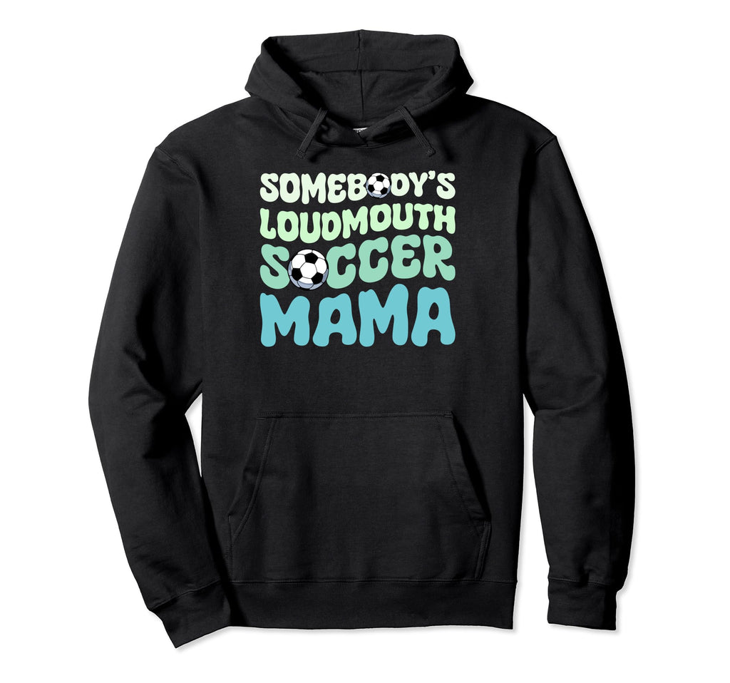 Somebodys Loudmouth Soccer Mama Hoodie - Fun Novelty Design Men Women - T-Shirt, Sweatshirt, Hoodie