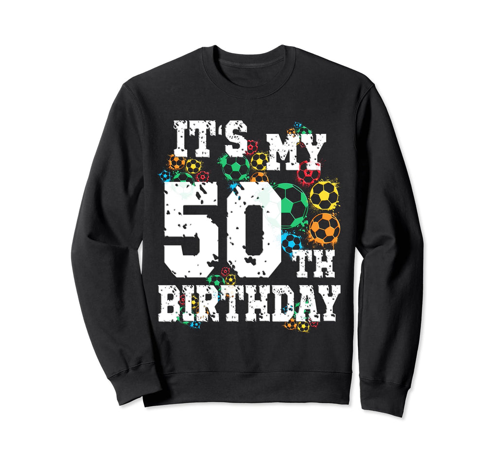 Funny Its My 50Th Birthday Soccer Sweatshirt - Novelty Apparel Unisex - T-Shirt, Sweatshirt, Hoodie