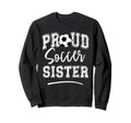 Proud Soccer Sister Funny Loudly Sweatshirt - Casual Everyday Wear Unisex - T-Shirt, Sweatshirt, Hoodie