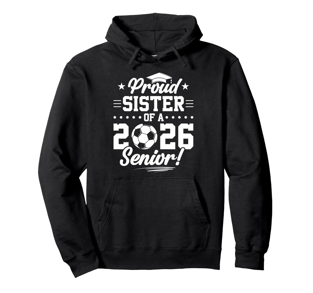 Proud Sister 2026 Senior Soccer Graduate Hoodie - Streetwear Style Unisex - T-Shirt, Sweatshirt, Hoodie