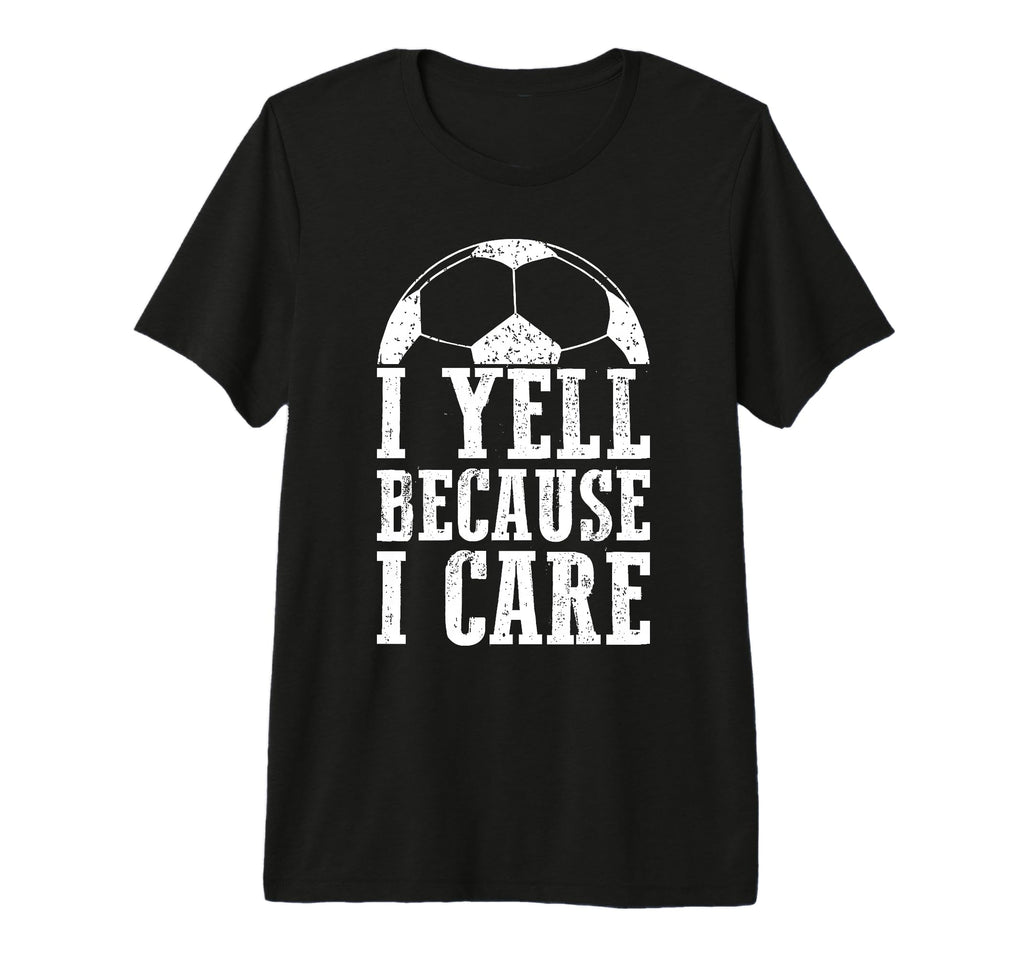 Funny Soccer Fan I Yell Because I Care T-Shirt - Streetwear Style Unisex - T-Shirt, Sweatshirt, Hoodie