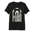Funny Soccer Fan I Yell Because I Care T-Shirt - Streetwear Style Unisex - T-Shirt, Sweatshirt, Hoodie