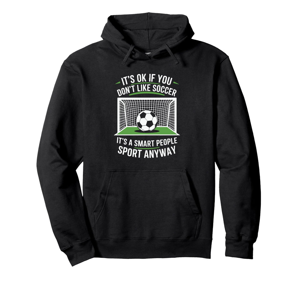 Its Ok If You Dont Like Soccer Its Smart Hoodie - Unique Graphic Men Women - T-Shirt, Sweatshirt, Hoodie