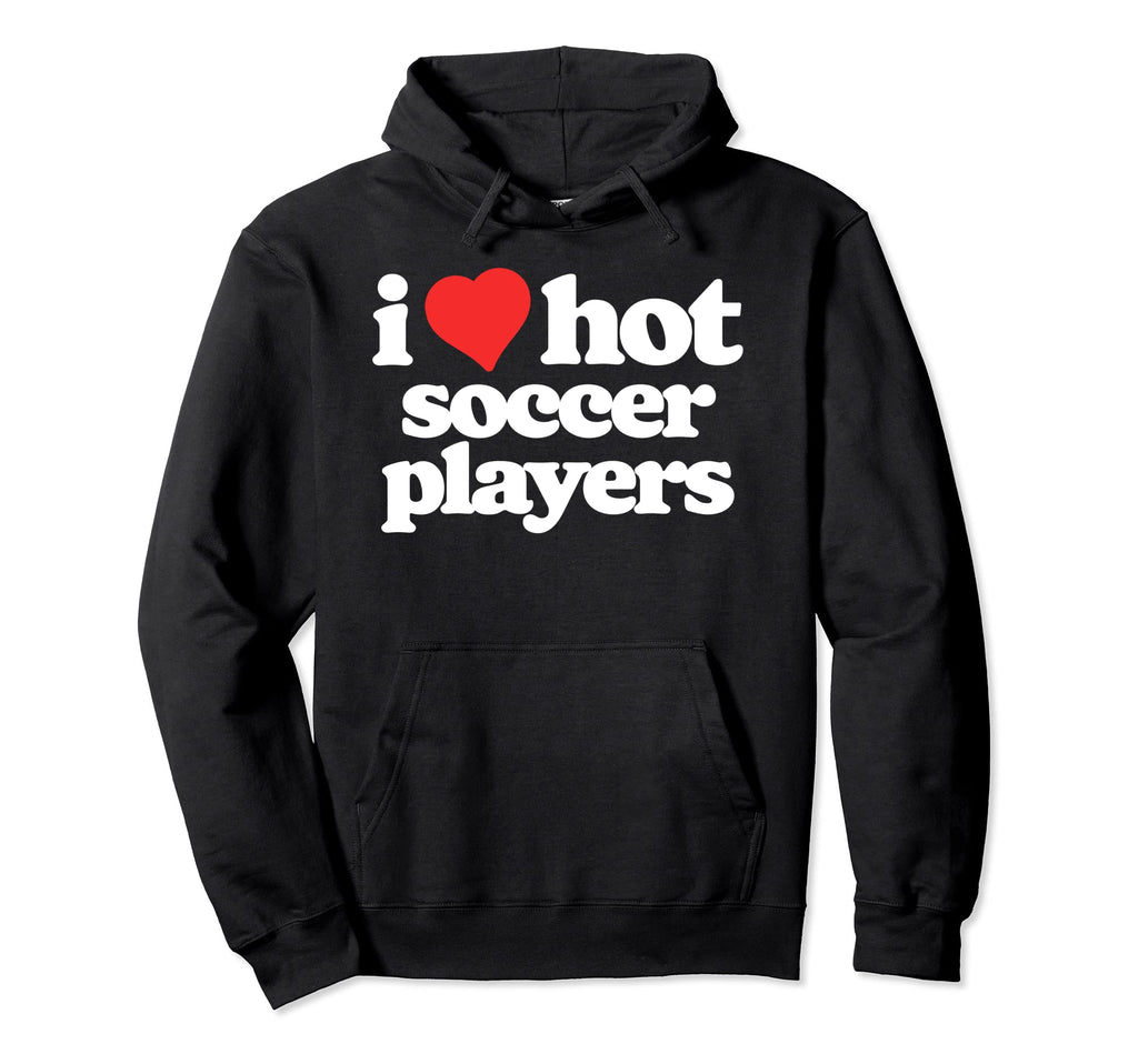 I Love Hot Soccer Players Funny 80S Hoodie - Fun Novelty Design for Adults - T-Shirt, Sweatshirt, Hoodie