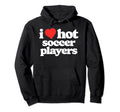 I Love Hot Soccer Players Funny 80S Hoodie - Fun Novelty Design for Adults - T-Shirt, Sweatshirt, Hoodie