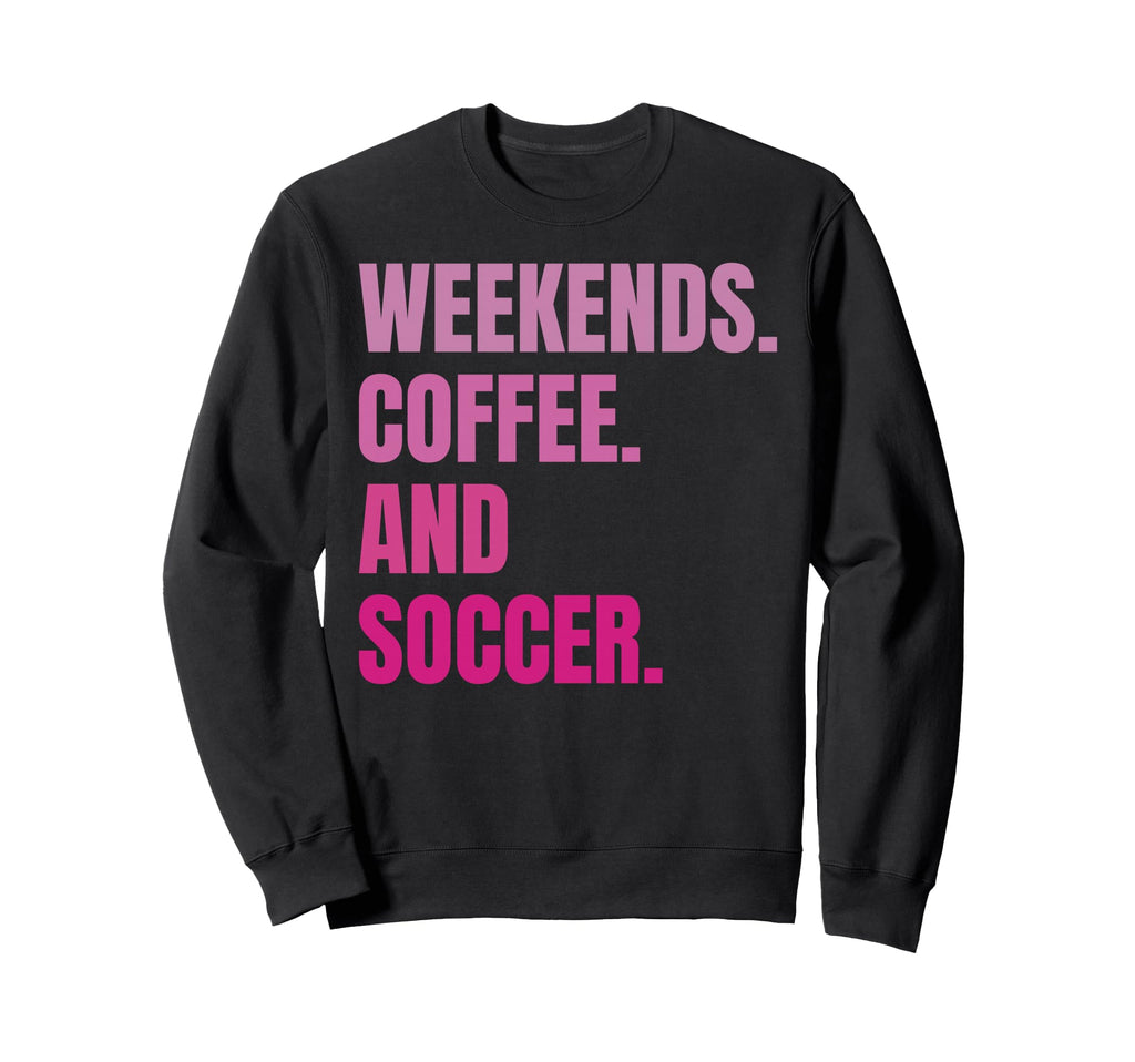 Weekends Coffee And Soccer Soccer Sweatshirt - Trendy Graphic Men Women - T-Shirt, Sweatshirt, Hoodie