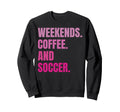 Weekends Coffee And Soccer Soccer Sweatshirt - Trendy Graphic Men Women - T-Shirt, Sweatshirt, Hoodie