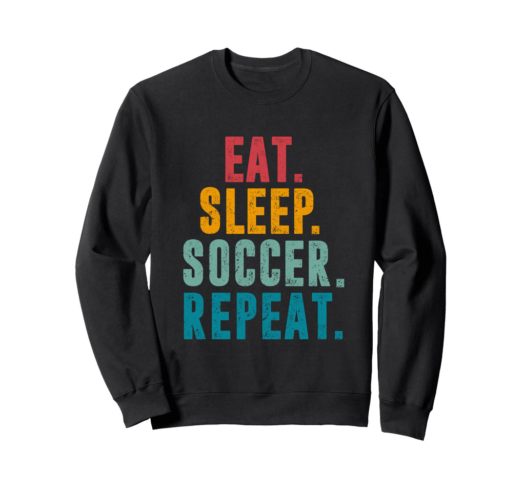 Eat Sleep Soccer Repeat Football Sweatshirt - Streetwear Style Men Women - T-Shirt, Sweatshirt, Hoodie