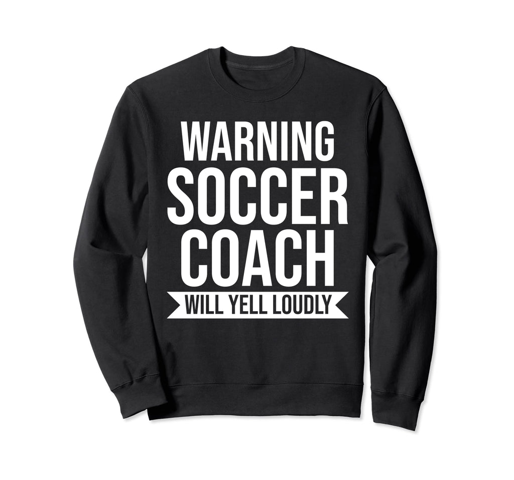Warning Soccer Coach Will Yell Sweatshirt - Unique Graphic Men Women - T-Shirt, Sweatshirt, Hoodie