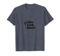 Live Love Soccer Womens Sports T-Shirt - Casual Everyday Wear Unisex - T-Shirt, Sweatshirt, Hoodie