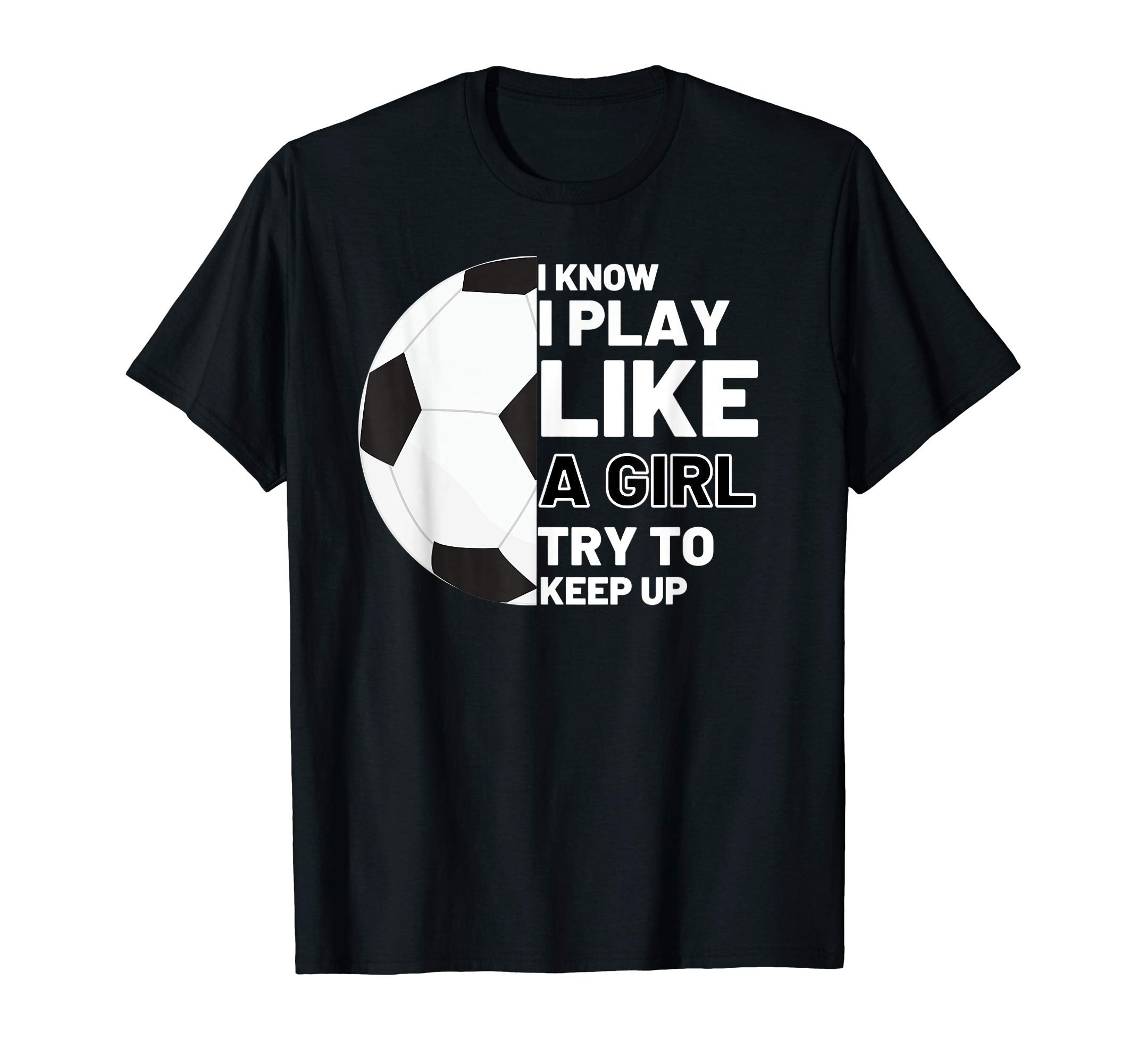 I Know I Play Like Try To Keep Up Soccer T-Shirt - Graphic Print Men Women - T-Shirt, Sweatshirt, Hoodie