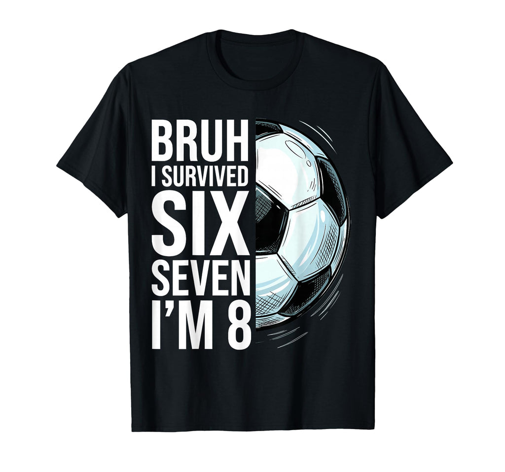 Bruh I Survived Six Seven Im 8 T-Shirt - Casual Everyday Wear Men Women - T-Shirt, Sweatshirt, Hoodie
