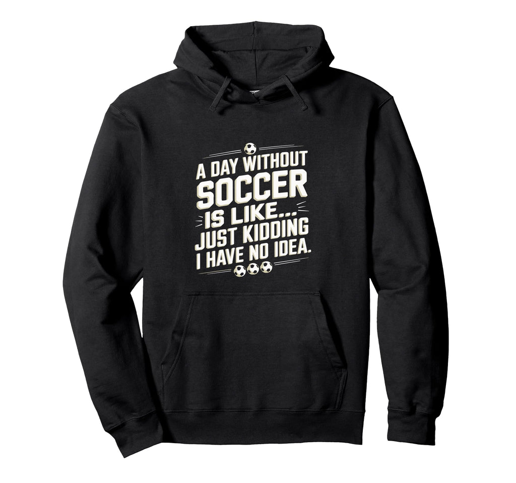 Day Without Soccer Is Like Funny Hoodie - Minimalist Print for Adults - T-Shirt, Sweatshirt, Hoodie