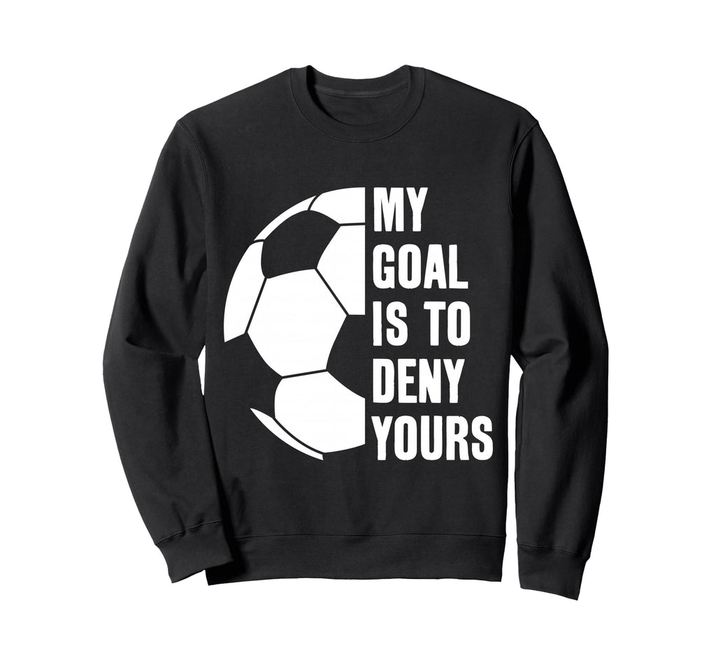 Goalie My Goal Is To Deny Yours Sweatshirt - Aesthetic Graphic Unisex - T-Shirt, Sweatshirt, Hoodie