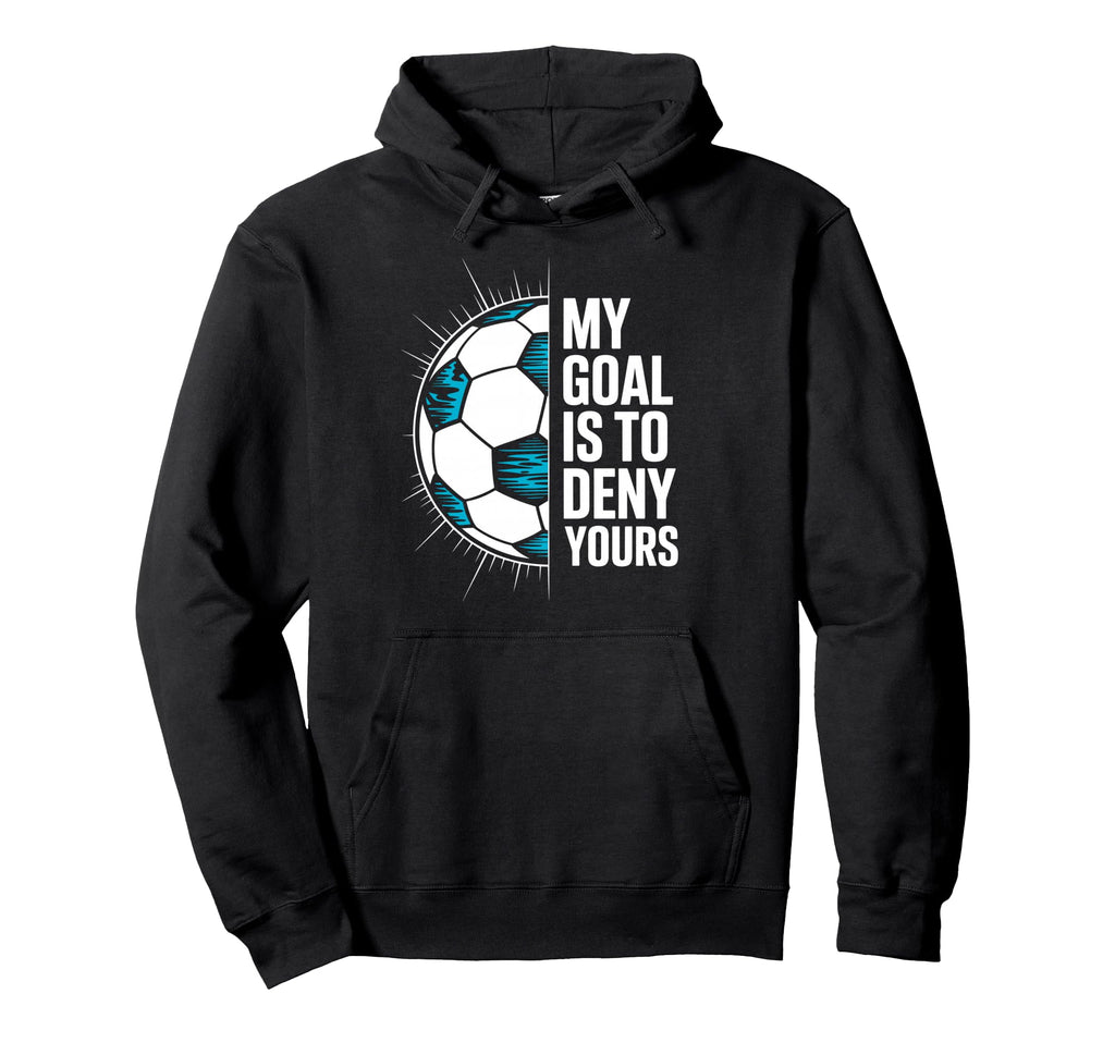 My Goal Is To Deny Yours Soccer Goalie Hoodie - Novelty Apparel Men Women - T-Shirt, Sweatshirt, Hoodie
