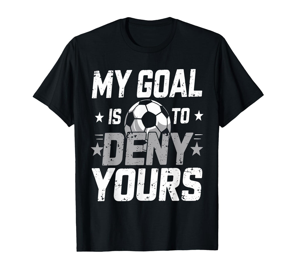 My Goal Is To Deny Yours Soccer Goalie T-Shirt - Novelty Apparel Unisex - T-Shirt, Sweatshirt, Hoodie