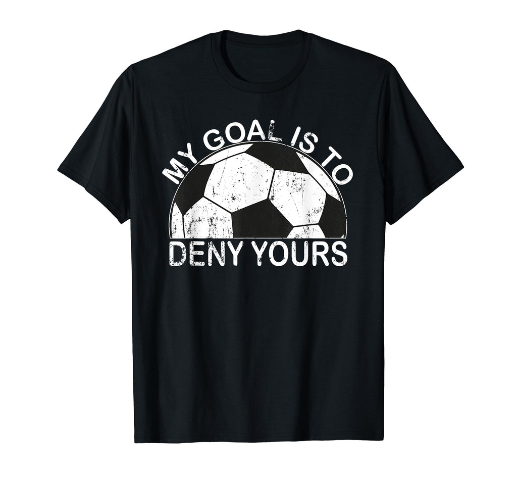 My Goal Is To Deny Yours Goalkeeper T-Shirt - Fun Novelty Design Men Women - T-Shirt, Sweatshirt, Hoodie