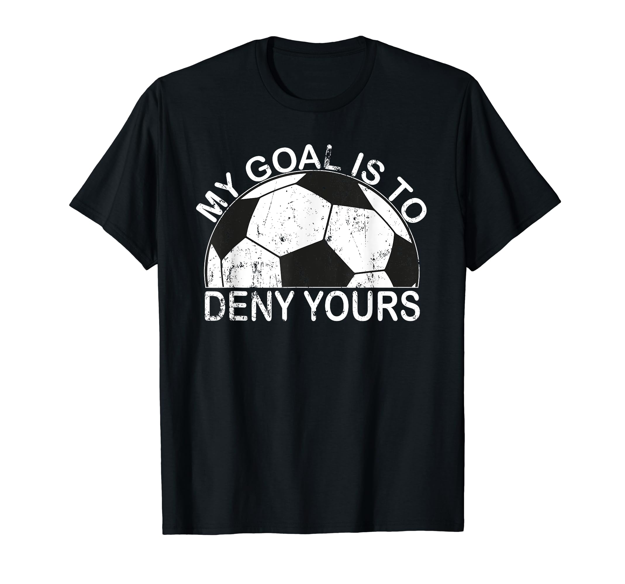 My Goal Is To Deny Yours Goalkeeper T-Shirt - Fun Novelty Design Men Women - T-Shirt, Sweatshirt, Hoodie