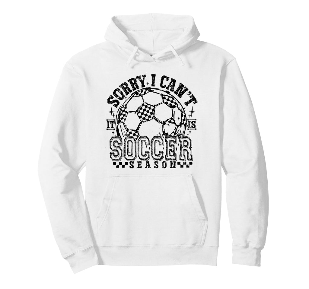 Sorry I Cant It Is Soccer Season Hoodie - Casual Everyday Wear Unisex - T-Shirt, Sweatshirt, Hoodie