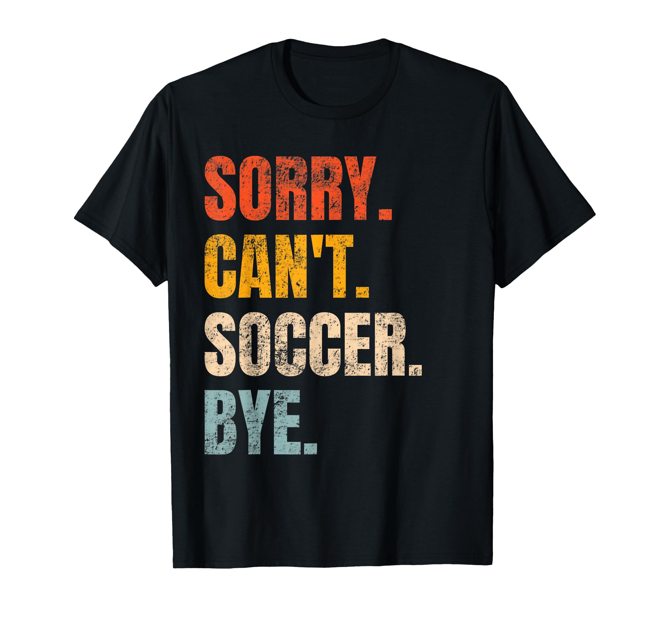 Sorry Cant Soccer Bye Funny Soccer T-Shirt - Minimalist Print Men Women - T-Shirt, Sweatshirt, Hoodie