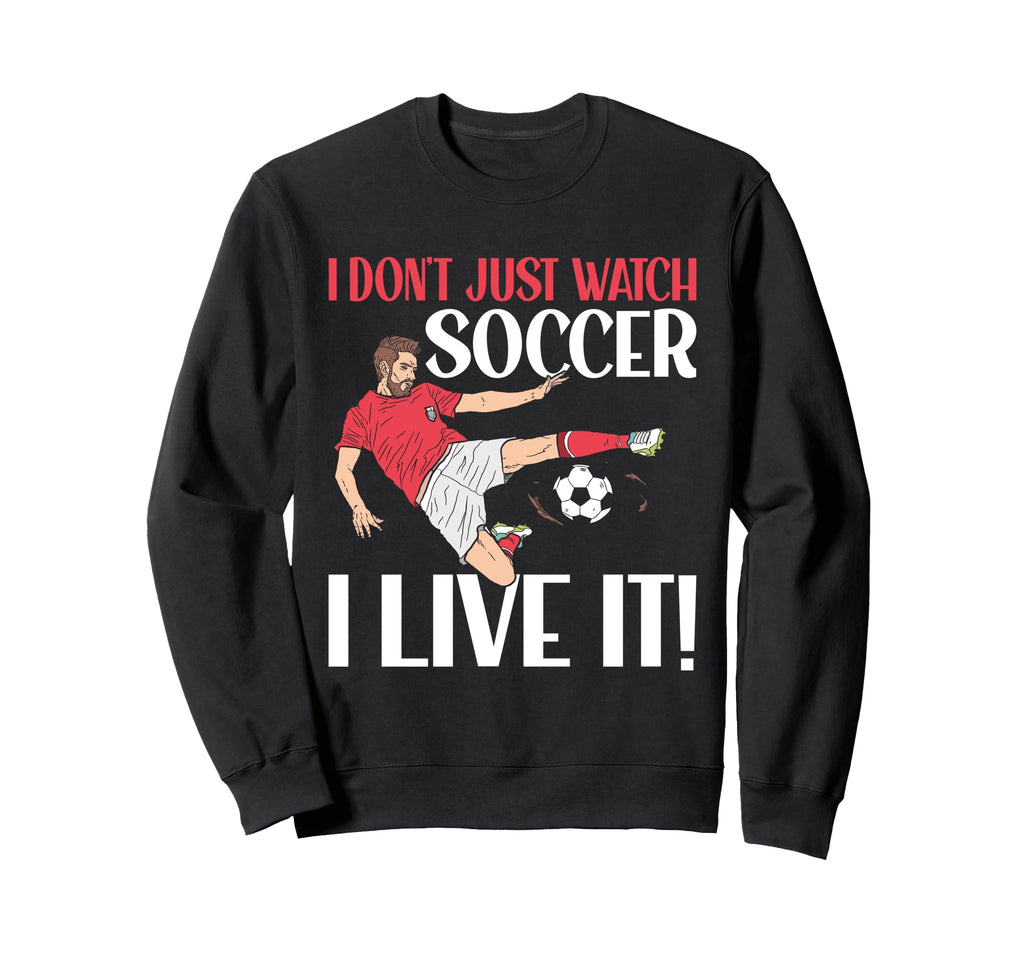 I Dont Just Watch Soccer I Live It Sweatshirt - Graphic Print Unisex - T-Shirt, Sweatshirt, Hoodie