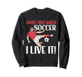 I Dont Just Watch Soccer I Live It Sweatshirt - Graphic Print Unisex - T-Shirt, Sweatshirt, Hoodie
