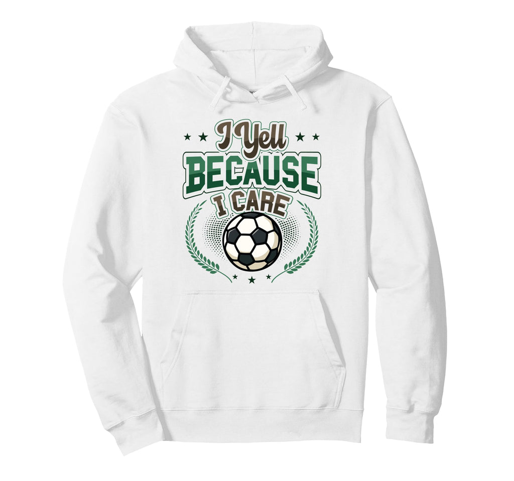 I Yell Because I Care Soccer Mom Hoodie - Fun Novelty Design Men Women - T-Shirt, Sweatshirt, Hoodie