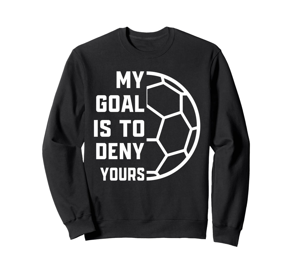 My Goal Is To Deny Yours Soccer Sweatshirt - Aesthetic Graphic Unisex - T-Shirt, Sweatshirt, Hoodie