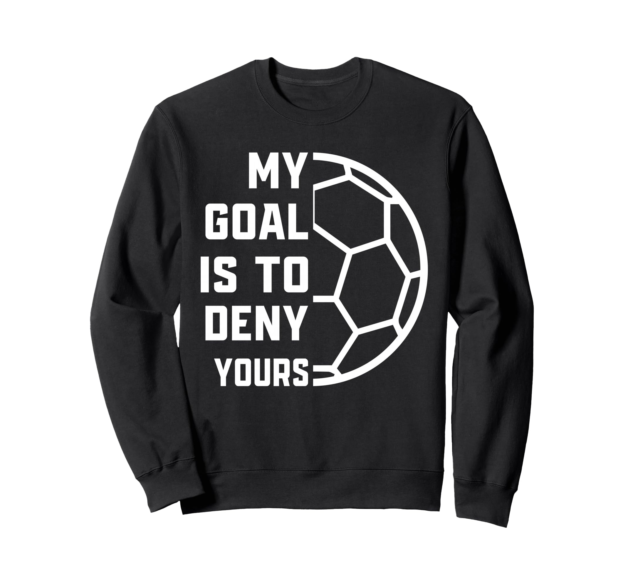 My Goal Is To Deny Yours Soccer Sweatshirt - Aesthetic Graphic Unisex - T-Shirt, Sweatshirt, Hoodie