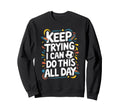 Keep Trying I Can Do This All Sweatshirt - Casual Everyday Wear for Adults - T-Shirt, Sweatshirt, Hoodie