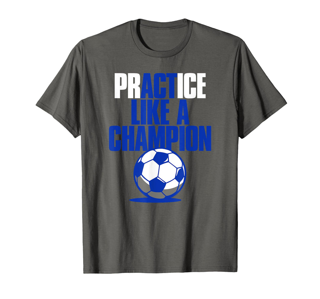 Act Practice Like Champion Soccer T-Shirt - Novelty Apparel Unisex - T-Shirt, Sweatshirt, Hoodie