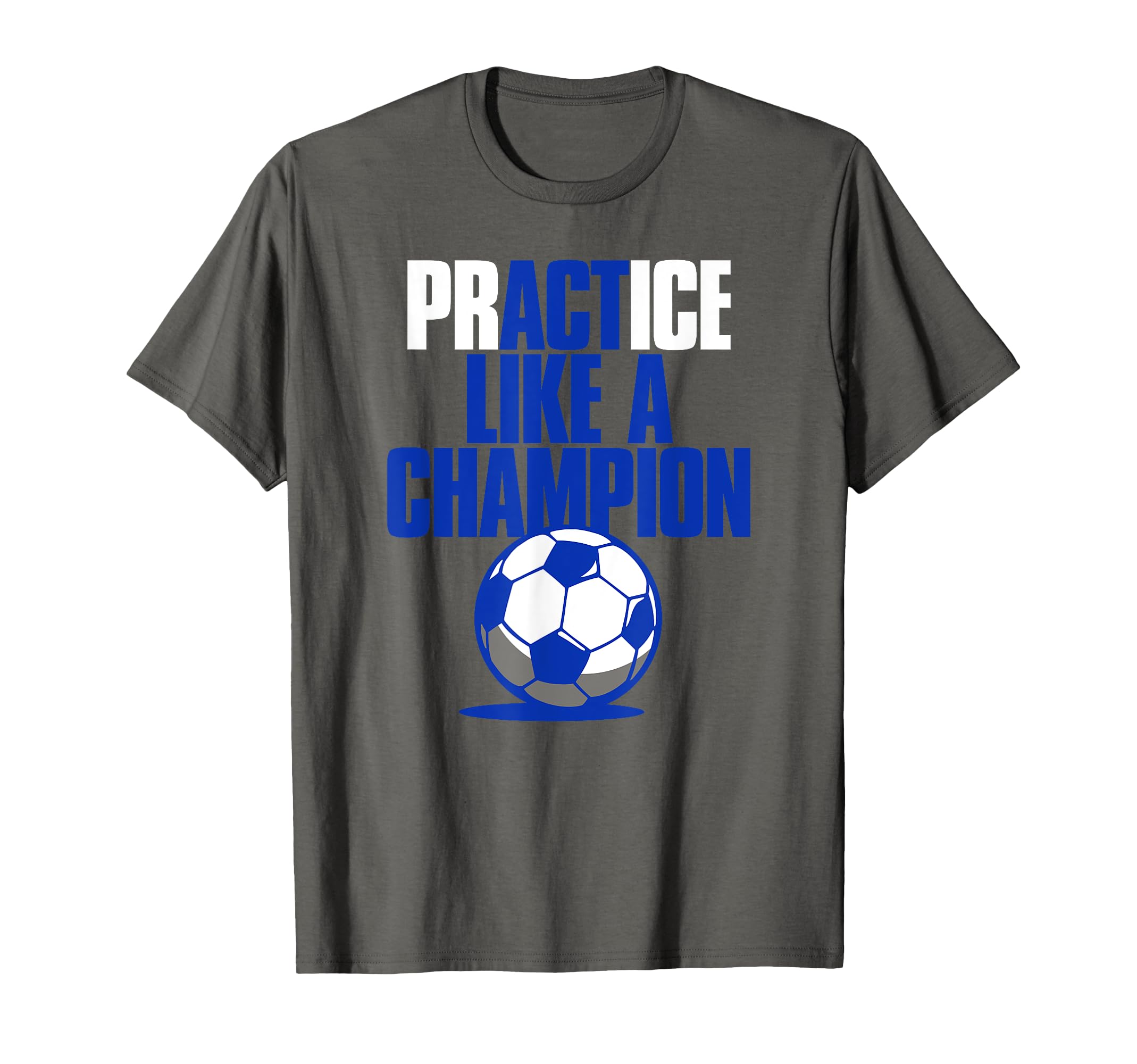 Act Practice Like Champion Soccer T-Shirt - Novelty Apparel Unisex - T-Shirt, Sweatshirt, Hoodie