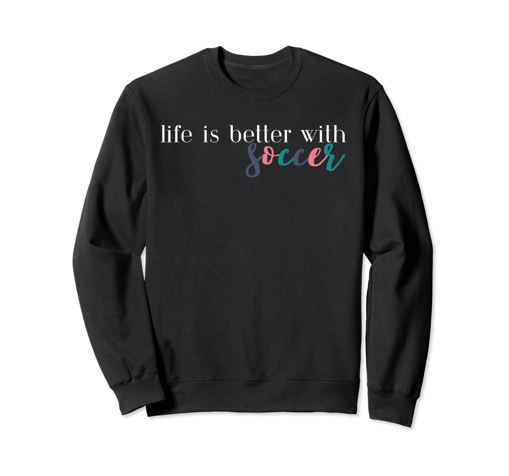 Life Is Better Soccer Soccer Mom Sweatshirt - Novelty Apparel Unisex - T-Shirt, Sweatshirt, Hoodie