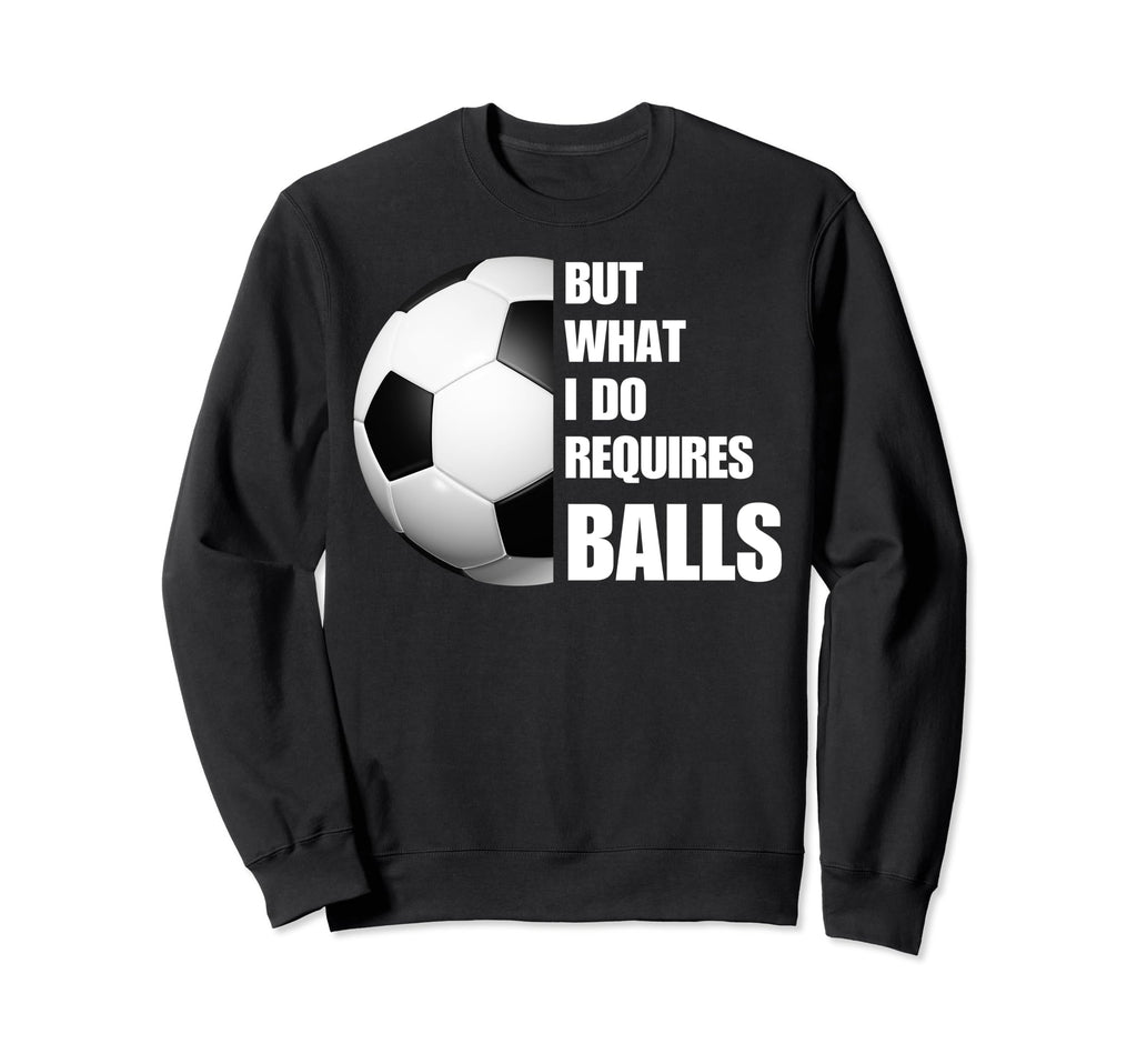 But What I Do Requires Balls Funny Sweatshirt - Unique Graphic Men Women - T-Shirt, Sweatshirt, Hoodie