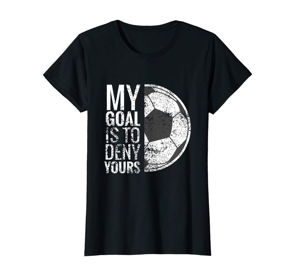 Womens My Goal Is To Deny Yours I Soccer T-Shirt - Trendy Graphic Unisex - T-Shirt, Sweatshirt, Hoodie