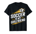 Soccer Is My Girlfriend Funny Sports Fan T-Shirt - Novelty Apparel Unisex - T-Shirt, Sweatshirt, Hoodie