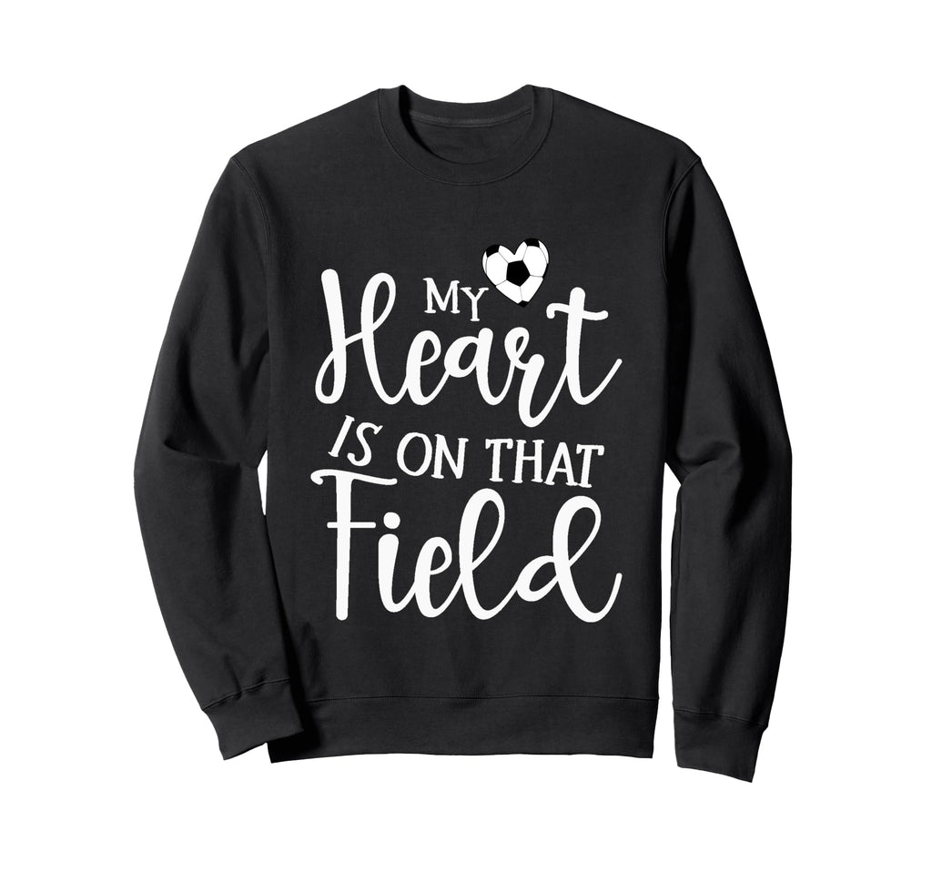 My Heart Is That Field Soccer Sweatshirt - Novelty Apparel Men Women - T-Shirt, Sweatshirt, Hoodie