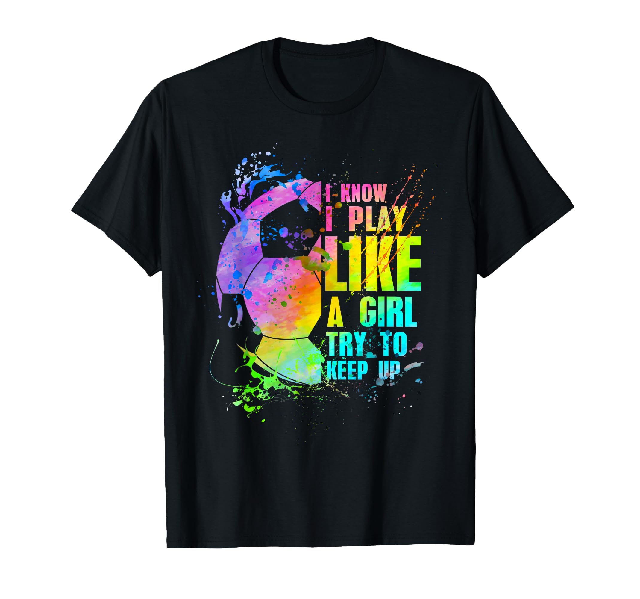I Know I Play Like Try To Keep Up Soccer T-Shirt - Novelty Apparel Unisex - T-Shirt, Sweatshirt, Hoodie