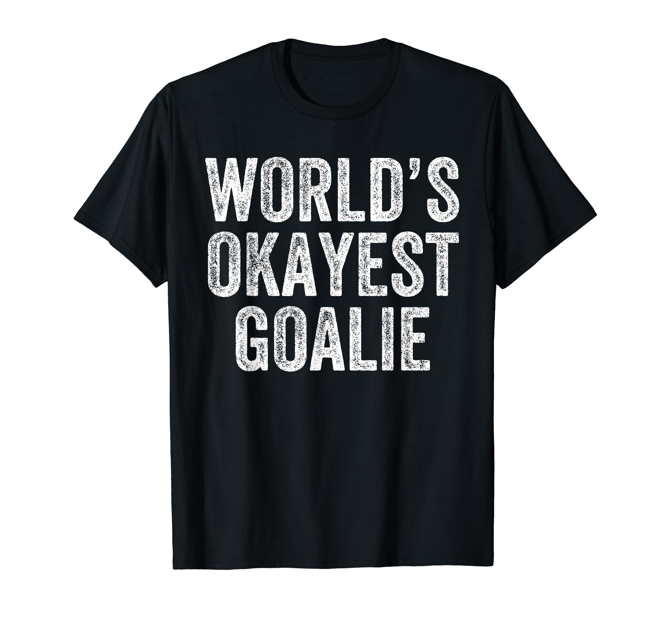 Worlds Okayest Goalie Funny T-Shirt - Casual Everyday Wear Unisex - T-Shirt, Sweatshirt, Hoodie