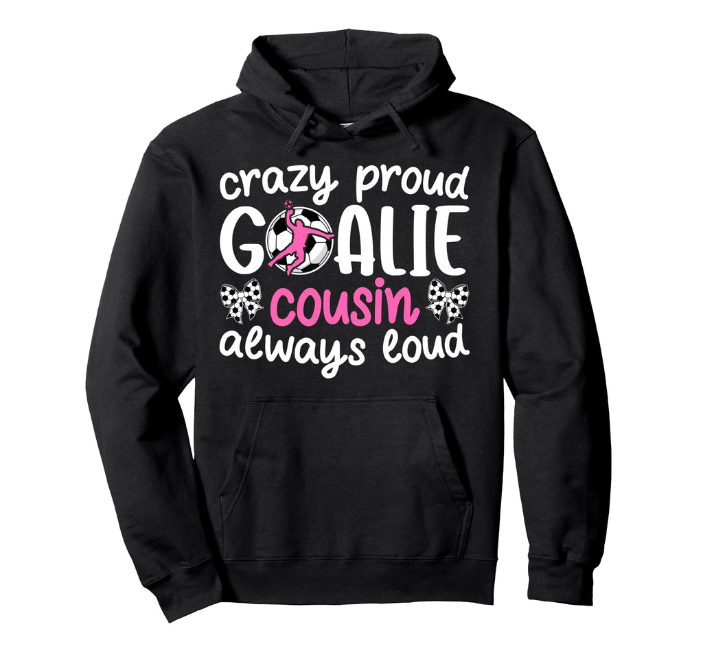 Crazy Proud Soccer Goalie Cousin Hoodie - Aesthetic Graphic for Adults - T-Shirt, Sweatshirt, Hoodie
