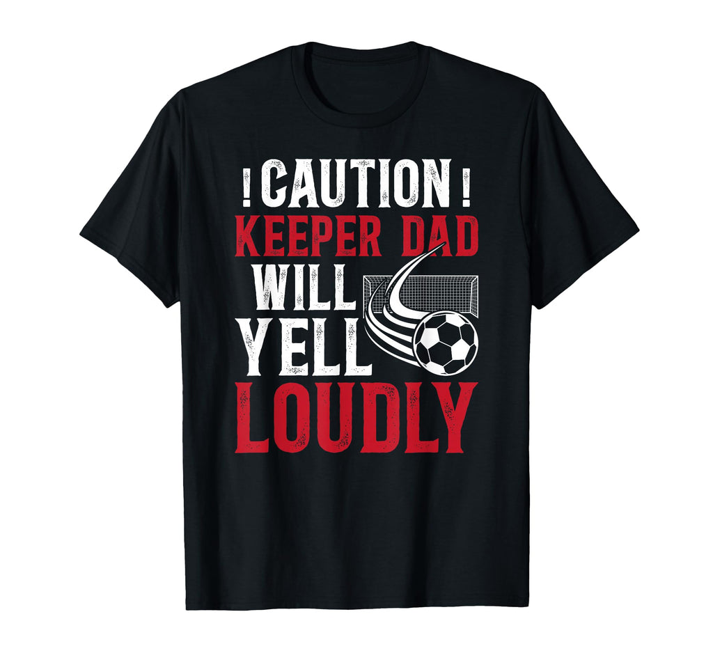 Soccer Keeper Dad Will Yell Loudly T-Shirt - Streetwear Style Unisex - T-Shirt, Sweatshirt, Hoodie