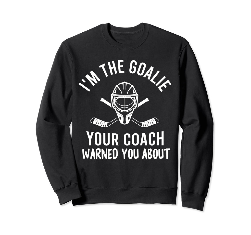 Im Goalie Your Coach Warned Funny Sweatshirt - Novelty Apparel for Adults - T-Shirt, Sweatshirt, Hoodie