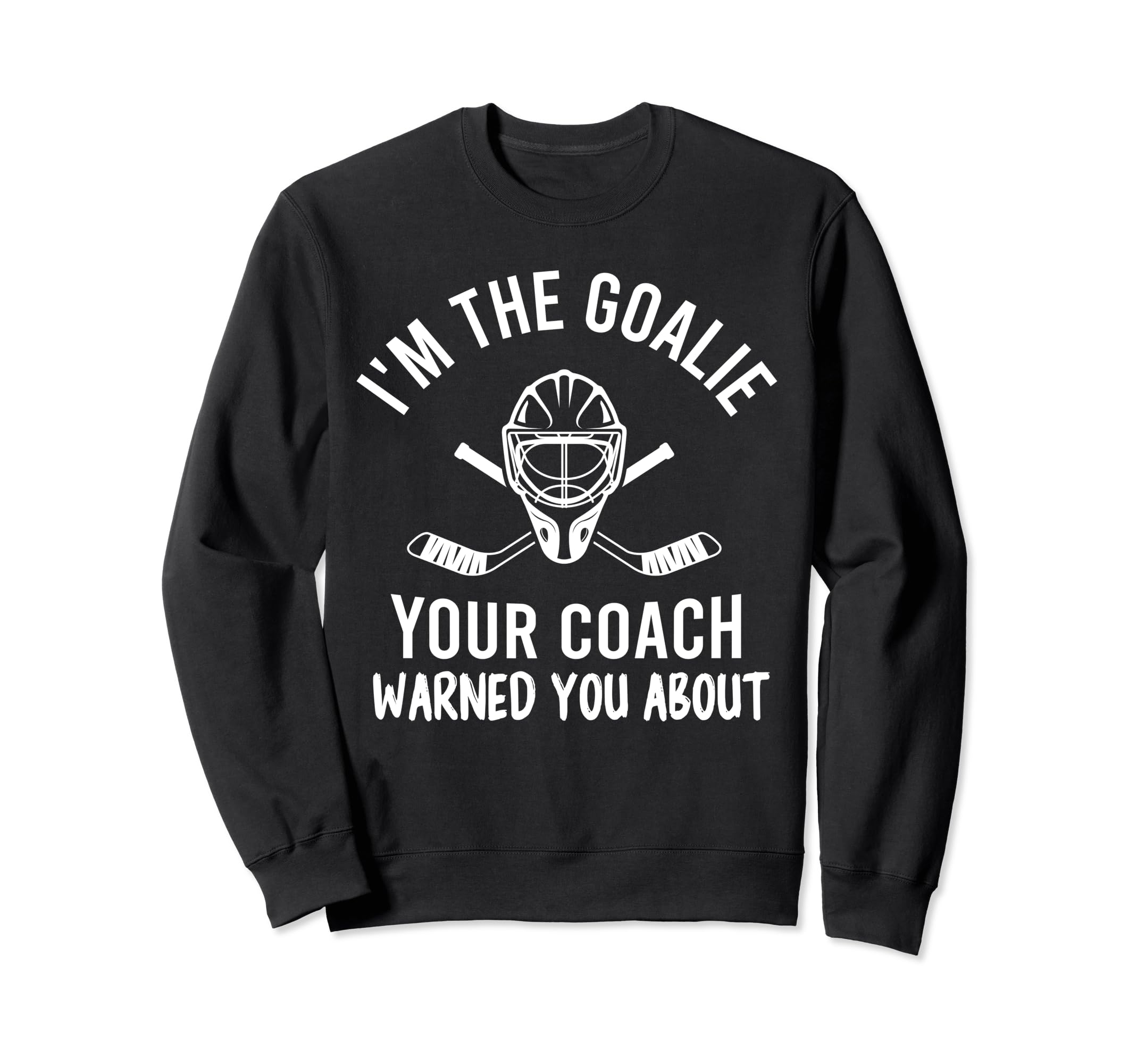 Im Goalie Your Coach Warned Funny Sweatshirt - Novelty Apparel for Adults - T-Shirt, Sweatshirt, Hoodie