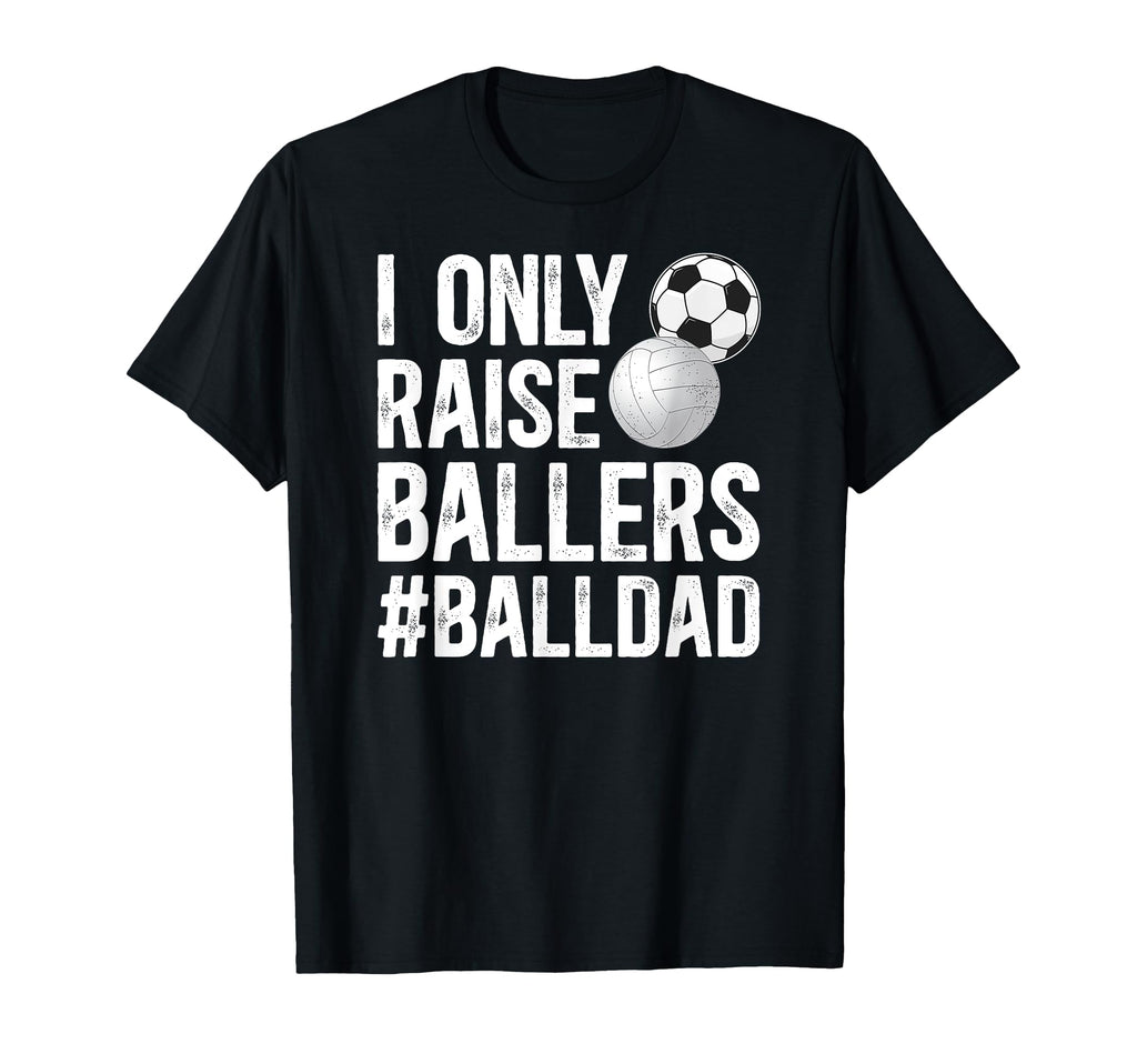 I Only Raise Ballers Ball Dad Soccer T-Shirt - Unique Graphic Unisex - T-Shirt, Sweatshirt, Hoodie