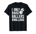I Only Raise Ballers Ball Dad Soccer T-Shirt - Unique Graphic Unisex - T-Shirt, Sweatshirt, Hoodie