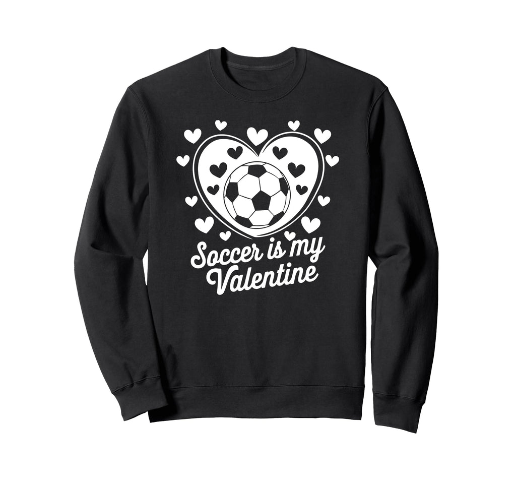 Soccer Is My Valentine Funny Love Sweatshirt - Novelty Apparel Unisex - T-Shirt, Sweatshirt, Hoodie