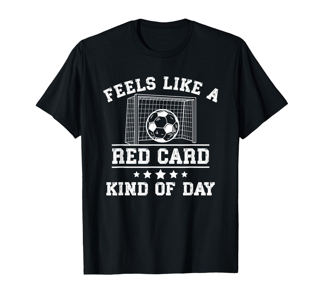 Feels Like Red Card Kind Day Soccer T-Shirt - Streetwear Style Men Women - T-Shirt, Sweatshirt, Hoodie