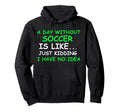 I Day Without Soccer Funny Soccer Hoodie - Fun Novelty Design for Adults - T-Shirt, Sweatshirt, Hoodie
