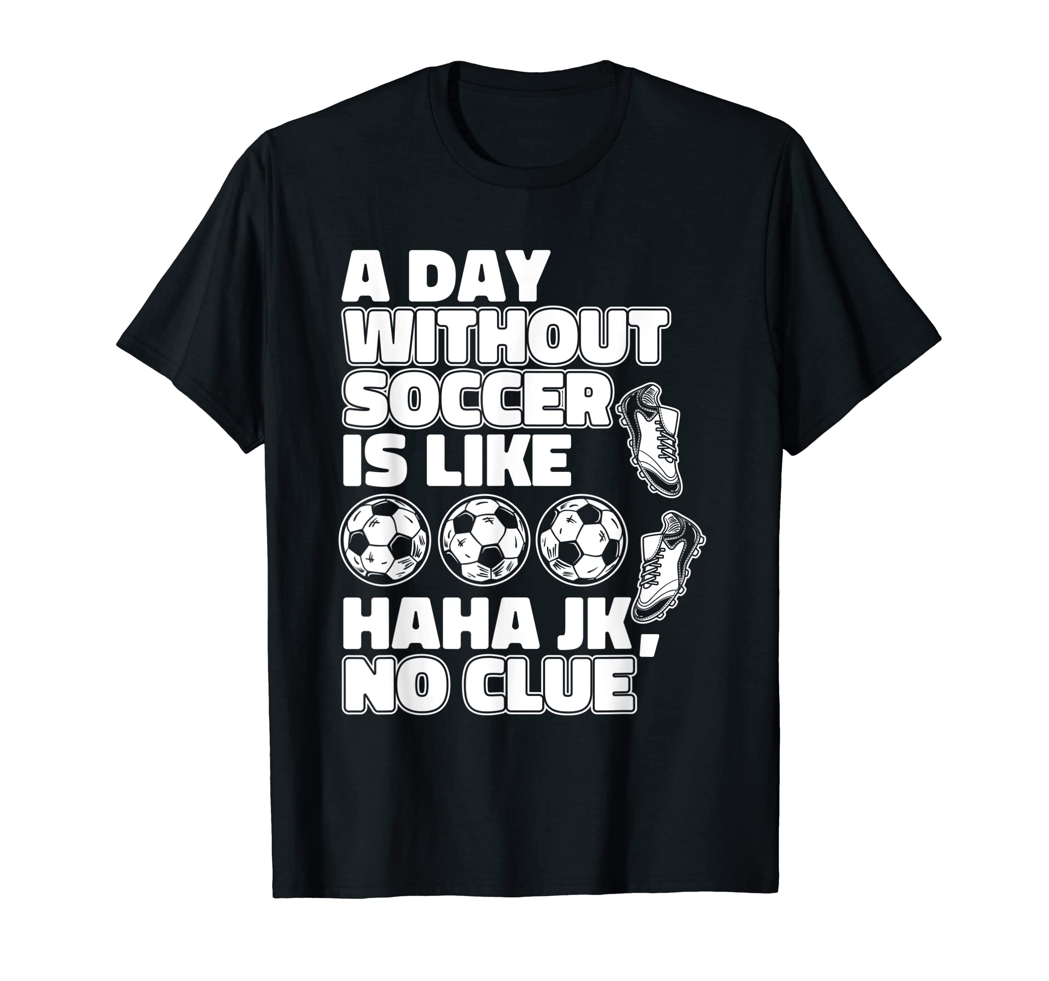 Day Without Soccer Is Like Fu Ball Goal T-Shirt - Minimalist Print Unisex - T-Shirt, Sweatshirt, Hoodie