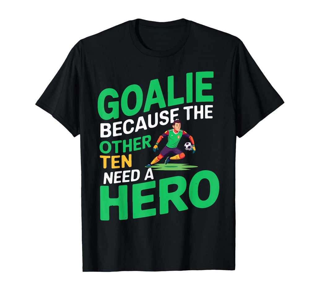 Goalie Because Other Ten Need Hero T-Shirt - Graphic Print for Adults - T-Shirt, Sweatshirt, Hoodie